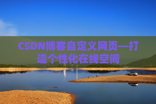CSDN博客自定义网页—打造个性化在线空间